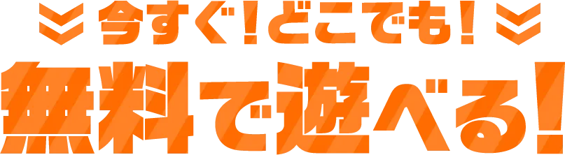 今すぐ！どこでも！無料で遊べる！