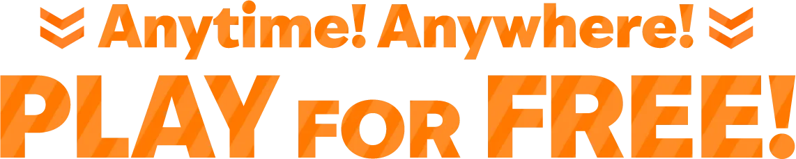 Anytime! Anywhere! PLAY FOR FREE!