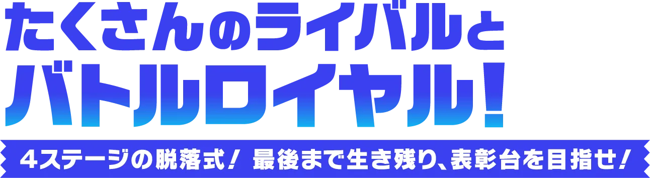 たくさんのライバルとバトルロイヤル！ ４ステージの脱落式！最後まで生き残り、表彰台を目指せ！