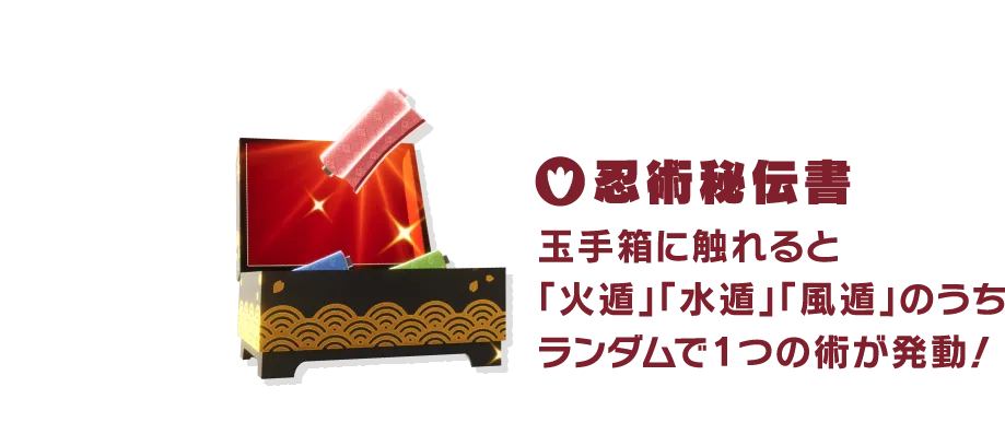 忍術秘伝書 玉手箱に触れると「火遁」「水遁」「風遁」のうちランダムで1つの術が発動！
