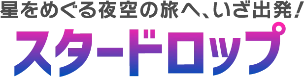 星をめぐる夜空の旅へ、いざ出発！ スタードロップ
