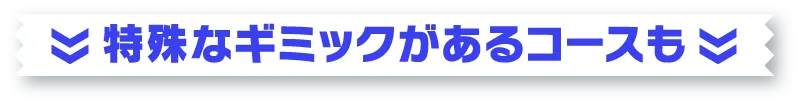 特殊なギミックがあるコースも