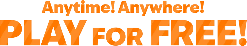 Anytime! Anywhere! PLAY FOR FREE!